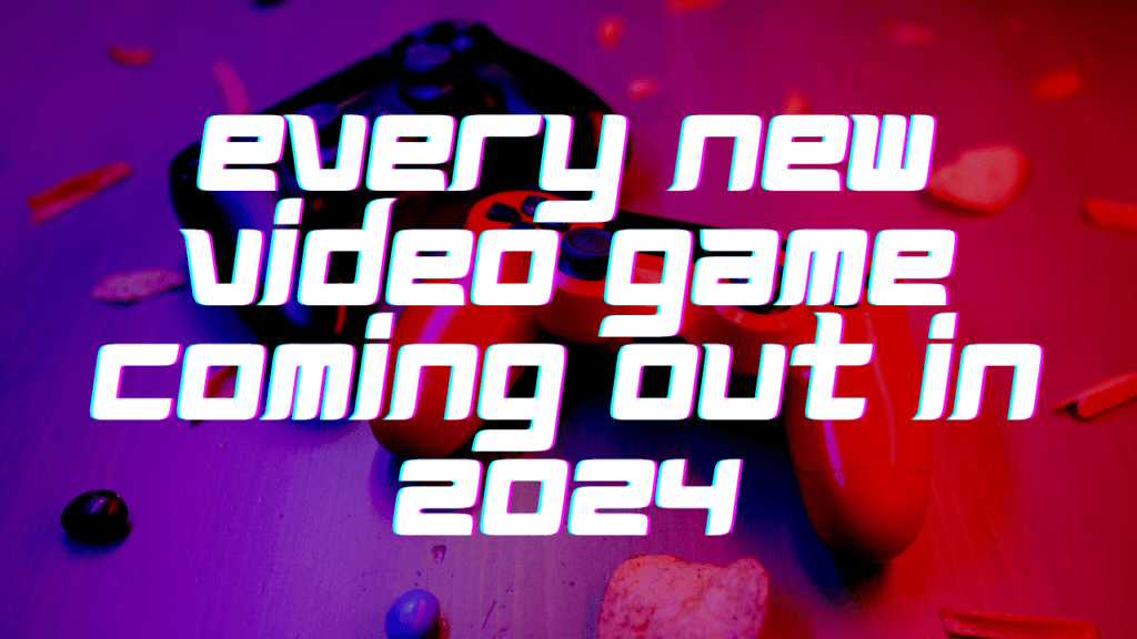 Every New Video Game Coming Out in 2024